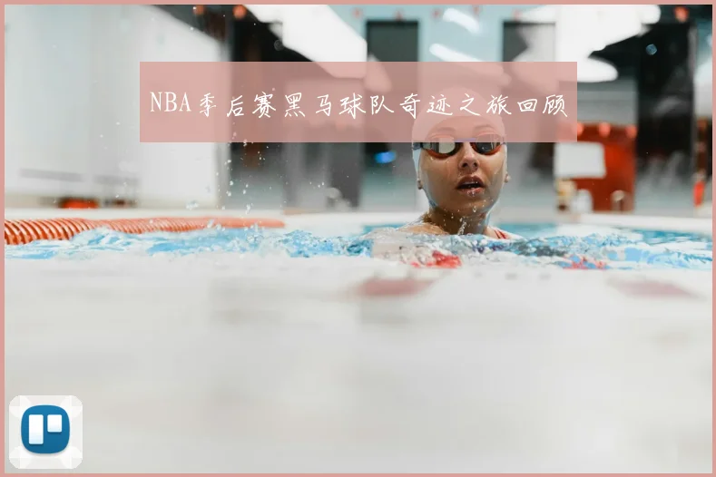 NBA季后赛黑马球队奇迹之旅回顾